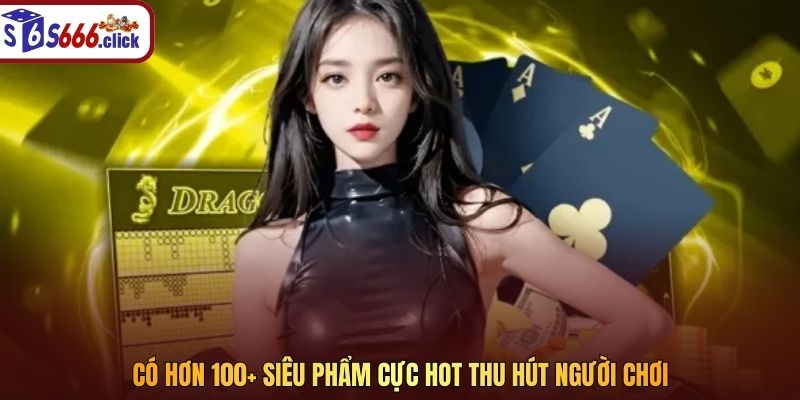 Có hơn 100+ siêu phẩm cực hot thu hút người chơi
