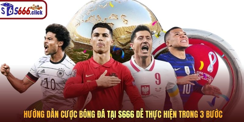 Hướng dẫn cược bóng đá tại S666 dễ thực hiện trong 3 bước