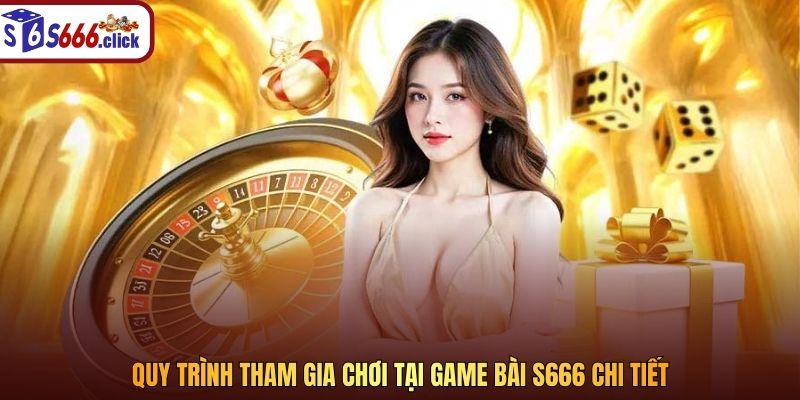 Quy trình tham gia chơi tại game bài S666 chi tiết