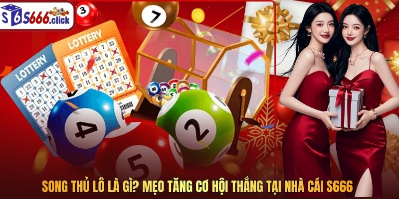 Song Thủ Lô Là Gì? Mẹo Tăng Cơ Hội Thắng Tại Nhà Cái S666